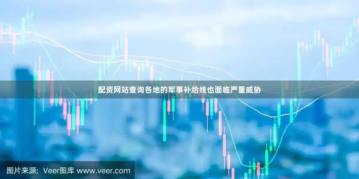配资网站查询各地的军事补给线也面临严重威胁
