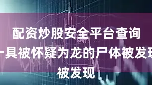 配资炒股安全平台查询一具被怀疑为龙的尸体被发现