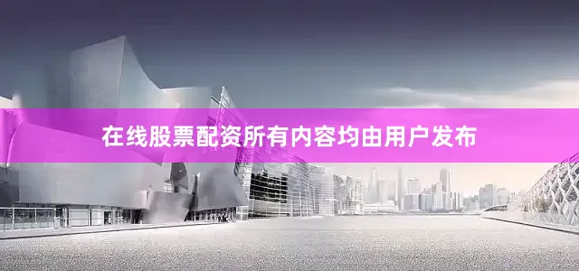 在线股票配资所有内容均由用户发布