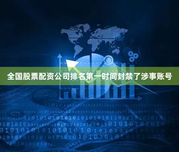 全国股票配资公司排名第一时间封禁了涉事账号