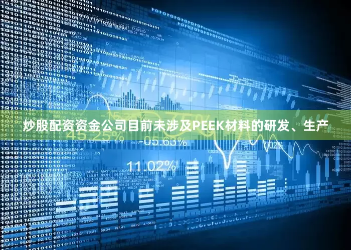 炒股配资资金公司目前未涉及PEEK材料的研发、生产