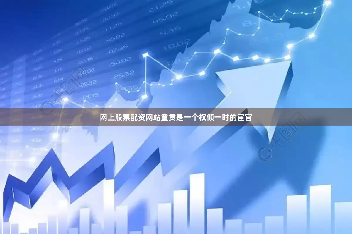 网上股票配资网站童贯是一个权倾一时的宦官