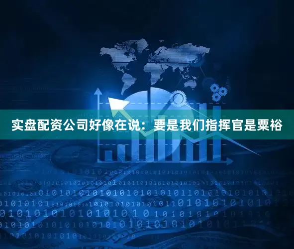 实盘配资公司好像在说：要是我们指挥官是粟裕