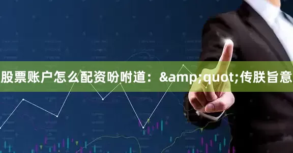 股票账户怎么配资吩咐道：&quot;传朕旨意