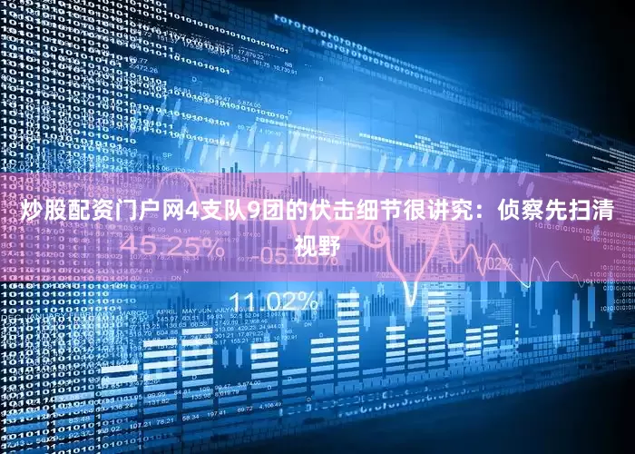 炒股配资门户网4支队9团的伏击细节很讲究：侦察先扫清视野