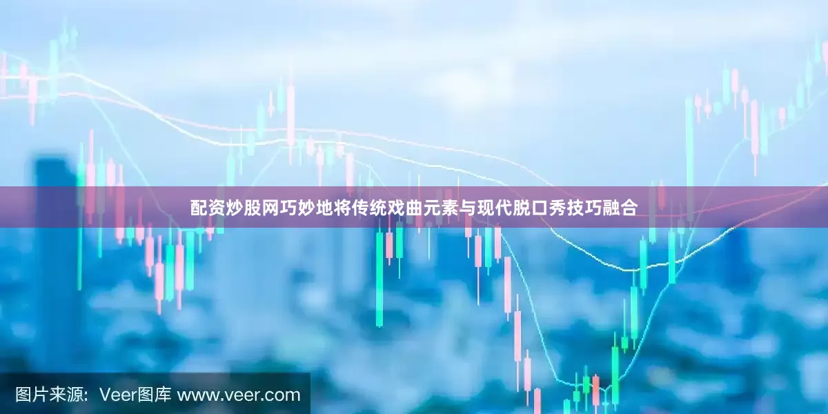 配资炒股网巧妙地将传统戏曲元素与现代脱口秀技巧融合
