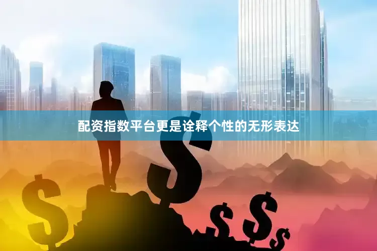 配资指数平台更是诠释个性的无形表达