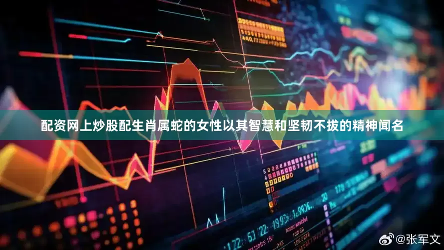 配资网上炒股配生肖属蛇的女性以其智慧和坚韧不拔的精神闻名