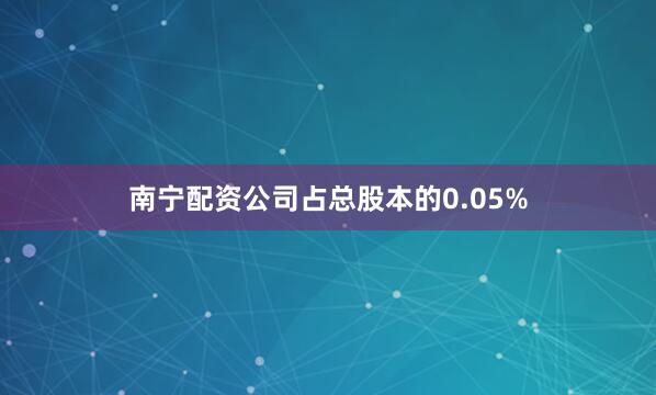 南宁配资公司占总股本的0.05%