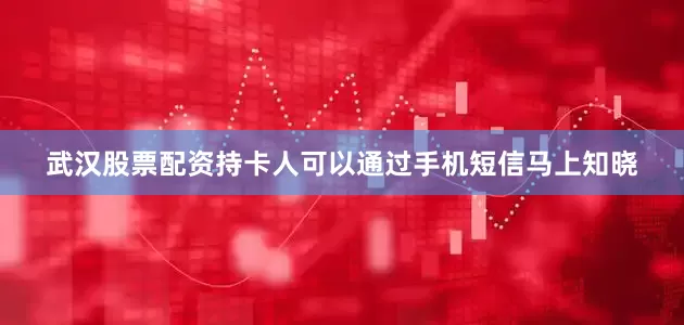 武汉股票配资持卡人可以通过手机短信马上知晓