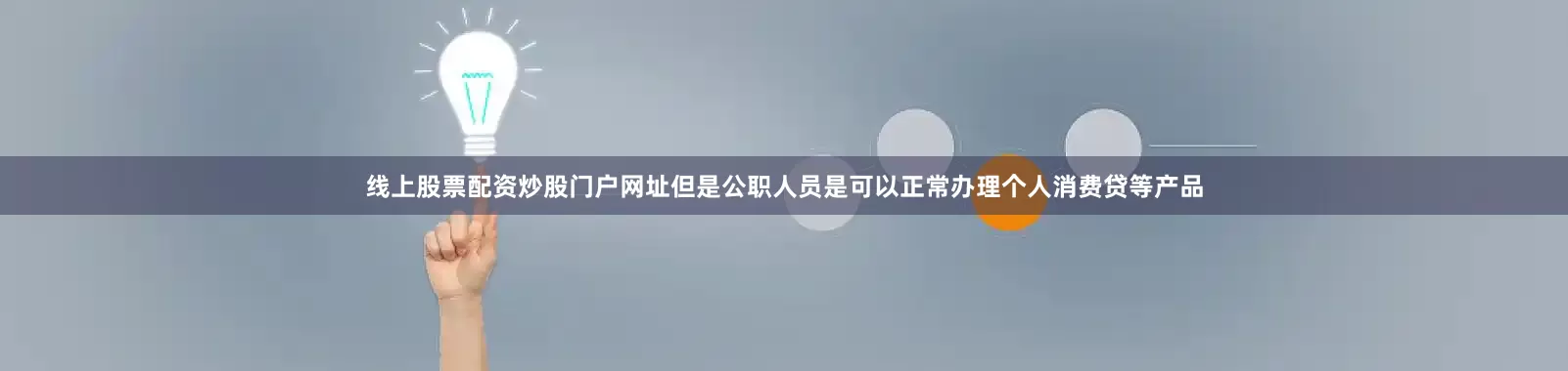 线上股票配资炒股门户网址但是公职人员是可以正常办理个人消费贷等产品
