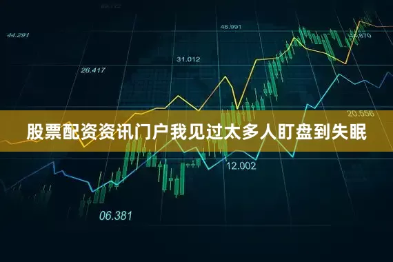 股票配资资讯门户我见过太多人盯盘到失眠