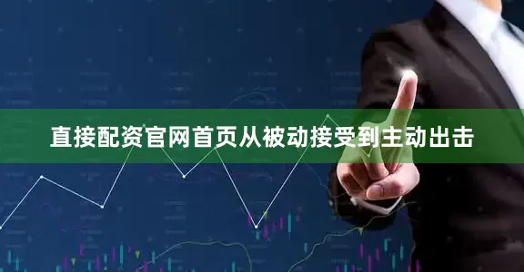 直接配资官网首页从被动接受到主动出击