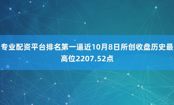 专业配资平台排名第一逼近10月8日所创收盘历史最高位2207.52点