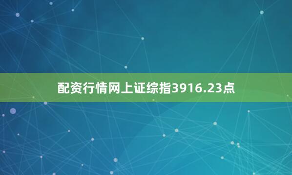 配资行情网上证综指3916.23点