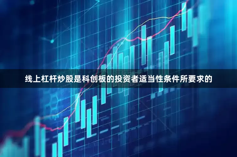 线上杠杆炒股是科创板的投资者适当性条件所要求的