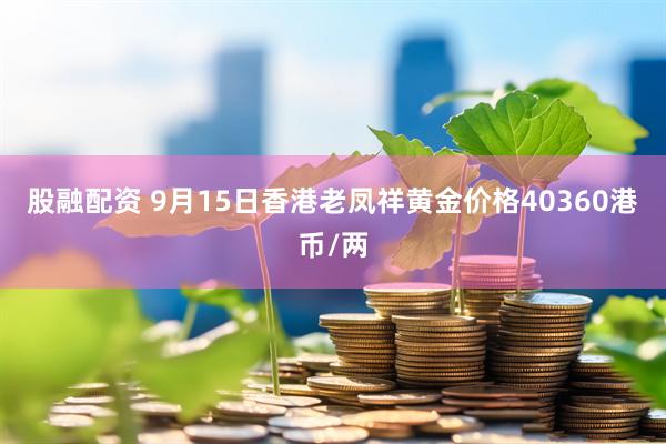 股融配资 9月15日香港老凤祥黄金价格40360港币/两