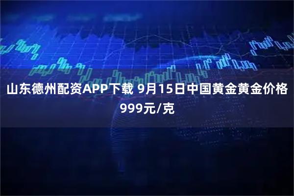 山东德州配资APP下载 9月15日中国黄金黄金价格999元/克