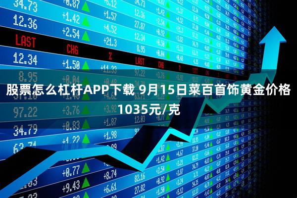 股票怎么杠杆APP下载 9月15日菜百首饰黄金价格1035元/克