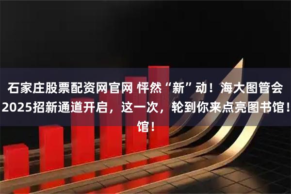 石家庄股票配资网官网 怦然“新”动！海大图管会2025招新通道开启，这一次，轮到你来点亮图书馆！