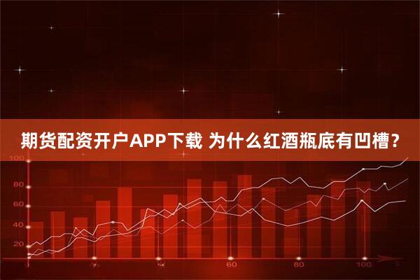 期货配资开户APP下载 为什么红酒瓶底有凹槽？