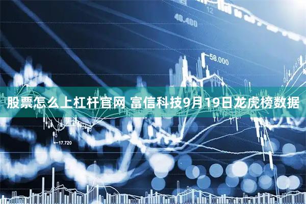 股票怎么上杠杆官网 富信科技9月19日龙虎榜数据