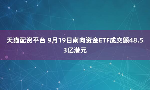 天猫配资平台 9月19日南向资金ETF成交额48.53亿港元