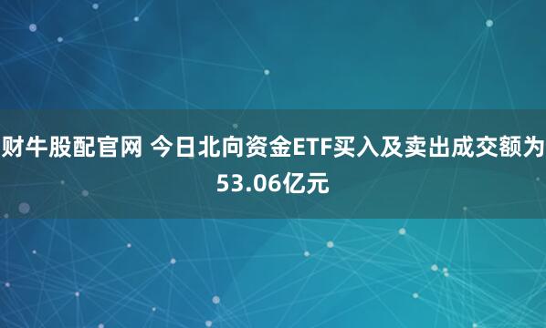 财牛股配官网 今日北向资金ETF买入及卖出成交额为53.06亿元