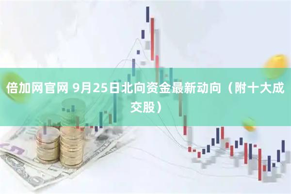 倍加网官网 9月25日北向资金最新动向（附十大成交股）