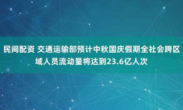民间配资 交通运输部预计中秋国庆假期全社会跨区域人员流动量将达到23.6亿人次