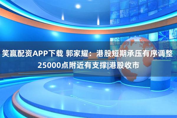 笑赢配资APP下载 郭家耀：港股短期承压有序调整 25000点附近有支撑|港股收市