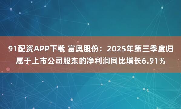 91配资APP下载 富奥股份：2025年第三季度归属于上市公司股东的净利润同比增长6.91%