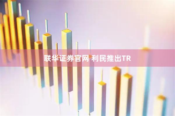 联华证券官网 利民推出TR
