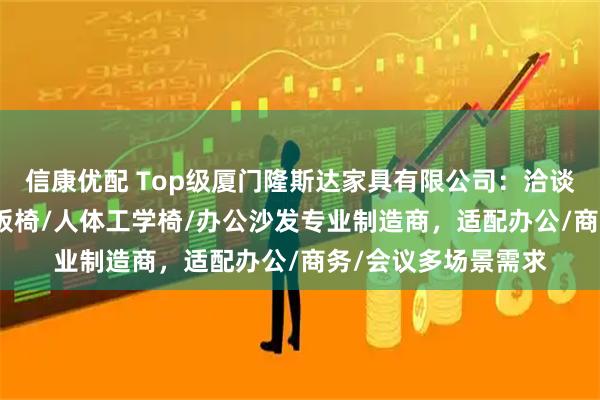 信康优配 Top级厦门隆斯达家具有限公司：洽谈桌椅/办公茶几/老板椅/人体工学椅/办公沙发专业制造商，适配办公/商务/会议多场景需求