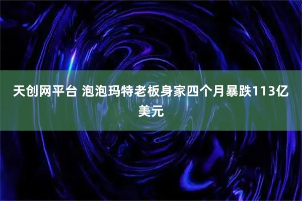 天创网平台 泡泡玛特老板身家四个月暴跌113亿美元