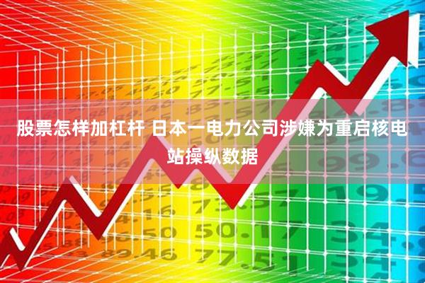 股票怎样加杠杆 日本一电力公司涉嫌为重启核电站操纵数据