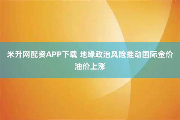 米升网配资APP下载 地缘政治风险推动国际金价油价上涨