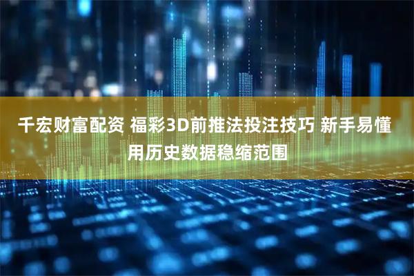 千宏财富配资 福彩3D前推法投注技巧 新手易懂 用历史数据稳缩范围