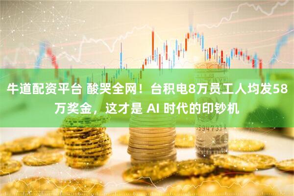 牛道配资平台 酸哭全网！台积电8万员工人均发58万奖金，这才是 AI 时代的印钞机